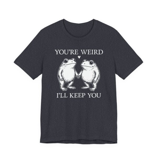 You’re Weird, I’ll Keep You | Funny Frog T-shirt
