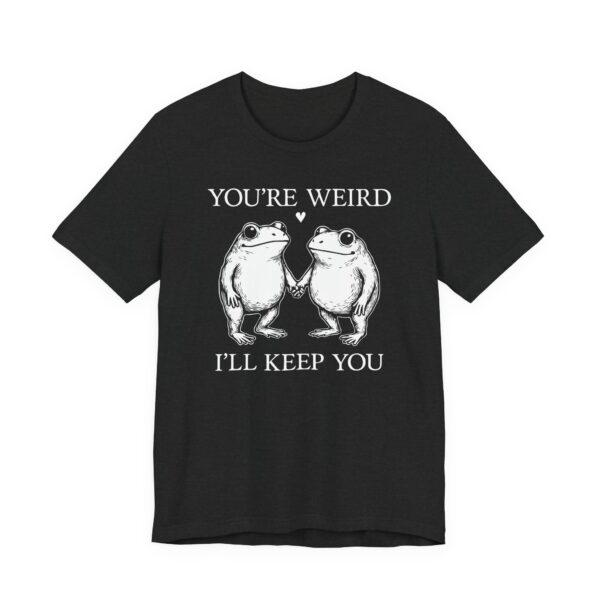 You’re Weird, I’ll Keep You | Funny Frog T-shirt