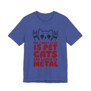 All I Want to Do Is Pet Cats and Listen to Metal | Funny Heavy Metal Cat T-Shirt